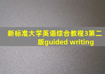 新标准大学英语综合教程3第二版guided writing